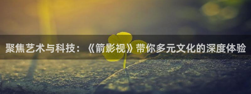 金桔 影视：聚焦艺术与科技：《箭影视》带你多元文化的深度体验