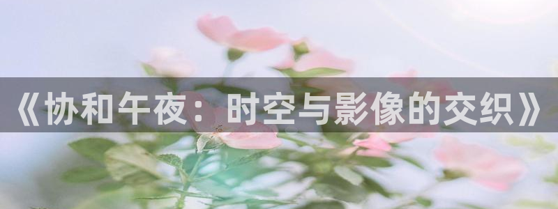 av金桔影院：《协和午夜：时空与影像的交织》